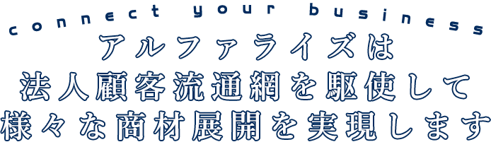 アルファライズは法人顧客流通網を駆使して様々な商材展開を実現します
